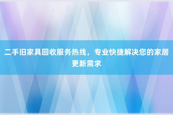 二手旧家具回收服务热线，专业快捷解决您的家居更新需求