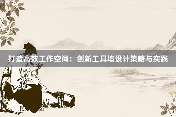 打造高效工作空间：创新工具墙设计策略与实践