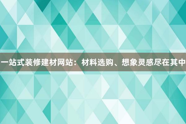 一站式装修建材网站：材料选购、想象灵感尽在其中