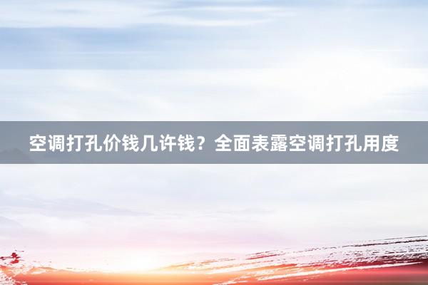 空调打孔价钱几许钱？全面表露空调打孔用度